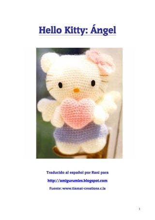 Hello Kitty: Ángel




 Traducido al español por Rani para

  http://amigurumies.blogspot.com

  Fuente: www.tiamat-creations.c.la




                                      1
 