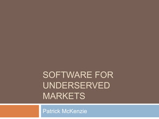 Software For Underserved Markets,[object Object],Patrick McKenzie,[object Object]