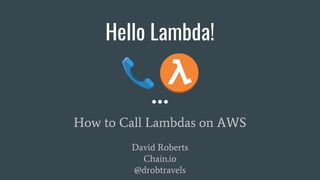 Hello Lambda!
How to Call Lambdas on AWS
David Roberts
Chain.io
@drobtravels
 