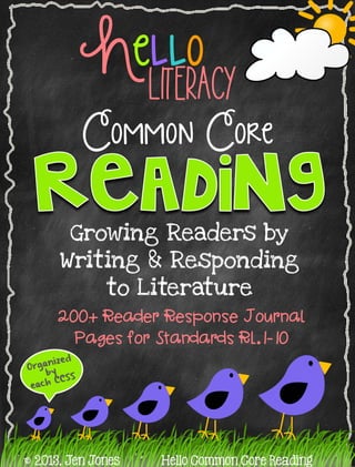 Common Core
Growing Readers by
Writing & Responding
to Literature
^ 2013, Jen Jones Hello Common Core Reading
LITERACY
Hello
200+ Reader Response Journal
Pages for Standards RL.1-10
 