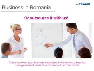 Business in Romania
Concentrate on your business strategies while leaving the entire
management of medical leave amount into our hands!
Or outsource it with us!
 