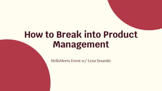 How to Break into Product
Management
HelloMeets Event w/ Lena Sesardic
 