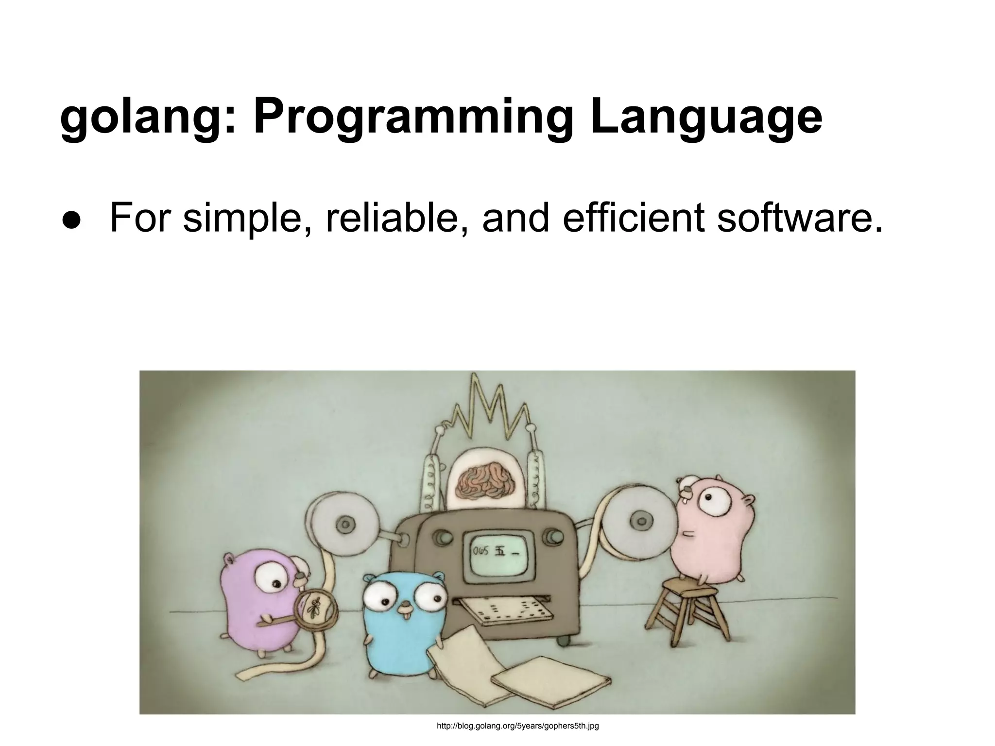 golang: Programming Language
● For simple, reliable, and efficient software.
http://blog.golang.org/5years/gophers5th.jpg
 