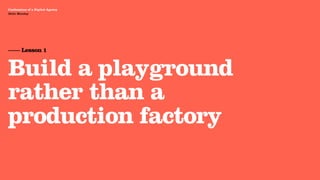 Agency Presentation ——————— 2011
 Confessions of a Digital Agency
Hello Monday
 Hello Monday




 —— Lesson 1


 Build a playground
 rather than a
 production factory
 