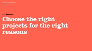 Agency Presentation ——————— 2011
 Confessions of a Digital Agency
Hello Monday
 Hello Monday




 —— Lesson 2


 Choose the right
 projects for the right
 reasons
 