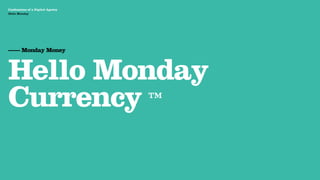 Confessions of a Digital Agency
Hello Monday




—— Monday Money



Hello Monday
Currency ™
 