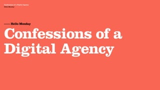 Agency Presentation ——————— 2011
 Confessions of a Digital Agency
Hello Monday
 Hello Monday




 —— Hello Monday



 Confessions of a
 Digital Agency
 