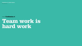 Agency Presentation ——————— 2011
 Confessions of a Digital Agency
Hello Monday
 Hello Monday




 —— Confession 4


 Team work is
 hard work
 
