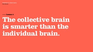 Agency Presentation ——————— 2011
 Confessions of a Digital Agency
Hello Monday
 Hello Monday




 —— Lesson 4


 The collective brain
 is smarter than the
 individual brain.
 