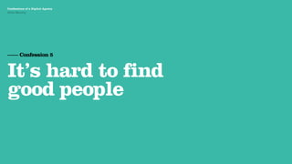 Agency Presentation ——————— 2011
 Confessions of a Digital Agency
Hello Monday
 Hello Monday




 —— Confession 5


 It’s hard to find
 good people
 