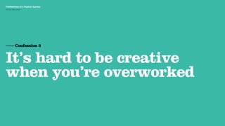 Agency Presentation ——————— 2011
 Confessions of a Digital Agency
Hello Monday
 Hello Monday




 —— Confession 6


 It’s hard to be creative
 when you’re overworked
 