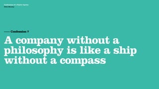 Agency Presentation ——————— 2011
 Confessions of a Digital Agency
Hello Monday
 Hello Monday




 —— Confession 7


 A company without a
 philosophy is like a ship
 without a compass
 