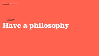 Agency Presentation ——————— 2011
 Confessions of a Digital Agency
Hello Monday
 Hello Monday




 —— Lesson 7


 Have a philosophy
 