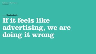 Agency Presentation ——————— 2011
 Confessions of a Digital Agency
Hello Monday
 Hello Monday




 —— Confession 8


 If it feels like
 advertising, we are
 doing it wrong
 
