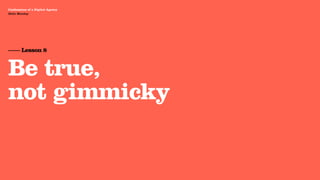 Agency Presentation ——————— 2011
 Confessions of a Digital Agency
Hello Monday
 Hello Monday




 —— Lesson 8


 Be true,
 not gimmicky
 