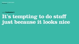 Agency Presentation ——————— 2011
 Confessions of a Digital Agency
Hello Monday
 Hello Monday




 —— Confession 9


 It’s tempting to do stuff
 just because it looks nice
 