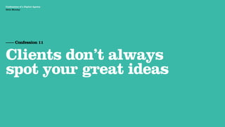 Agency Presentation ——————— 2011
 Confessions of a Digital Agency
Hello Monday
 Hello Monday




 —— Confession 11


 Clients don’t always
 spot your great ideas
 