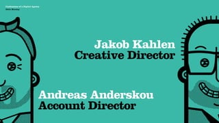 Agency Presentation ——————— 2011
 Confessions of a Digital Agency
Hello Monday
 Hello Monday




                                      Jakob Kahlen
                                   Creative Director


                         Andreas Anderskou
                         Account Director
 