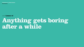 Agency Presentation ——————— 2011
 Confessions of a Digital Agency
Hello Monday
 Hello Monday




 —— Lesson 12


 Anything gets boring
 after a while
 