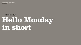 Agency Presentation ——————— 2011
 Confessions of a Digital Agency
Hello Monday
 Hello Monday




 —— Hello Monday



 Hello Monday
 in short
 