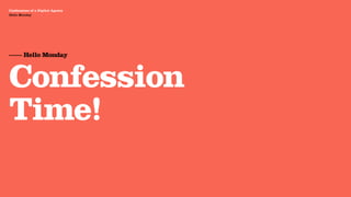 Agency Presentation ——————— 2011
 Confessions of a Digital Agency
Hello Monday
 Hello Monday




 —— Hello Monday



 Confession
 Time!
 