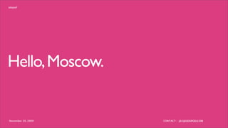 Hello, Moscow.


November 20, 2009   CONTACT : JAY@ODOPOD.COM
 