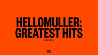 GREATESTHITS
HELLOMULLER:
2011–2016
Design for culture, entertainment, technology — and the spaces in between.
 