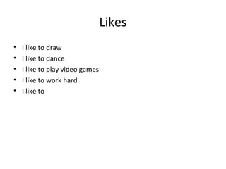 Likes
• I like to draw
• I like to dance
• I like to play video games
• I like to work hard
• I like to
 