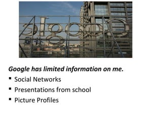 Google has limited information on me.
 Social Networks
 Presentations from school
 Picture Profiles
 