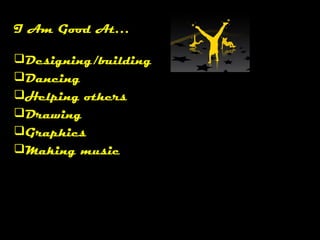 I Am Good At…
Designing/building
Dancing
Helping others
Drawing
Graphics
Making music
 