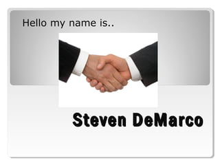 Steven DeMarcoSteven DeMarco
Hello my name is..
 