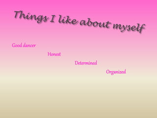 Good dancer
Honest
Determined
Organized
 