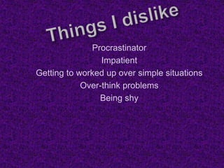 Procrastinator
Impatient
Getting to worked up over simple situations
Over-think problems
Being shy
 