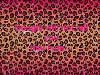 Google will not tell
you
that I am…
 