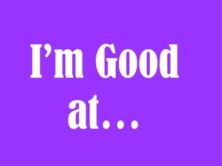 I’m Good
  at…
 