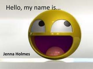 Hello, my name is…  Jenna Holmes 
