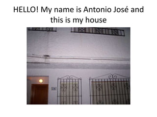 HELLO! My name is Antonio José and this is my house  