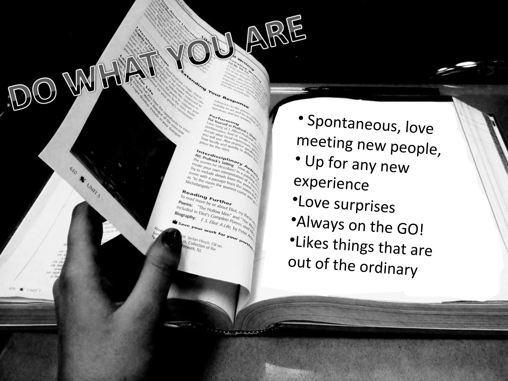 Spontaneous, love meeting new people, Up for any new experience Love surprises Always on the GO! Likes things that are out of the ordinary 