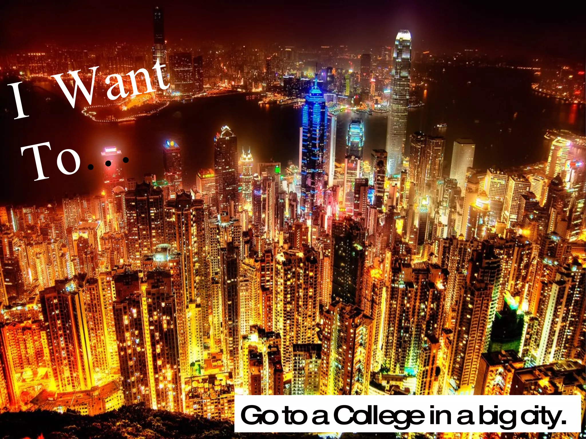 I Want To … Go to a College in a big city. 