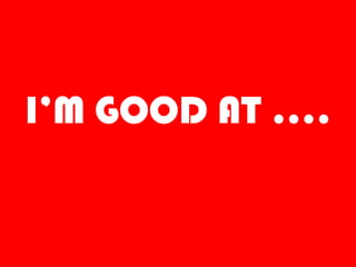 I’M GOOD AT ….
 