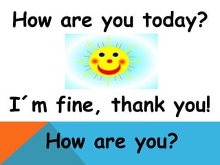 How are you today?
I´m fine, thank you!
How are you?
 