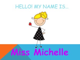 HELLO! MY NAME IS…
Miss Michelle