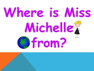 Where is Miss
Michelle
from?
 