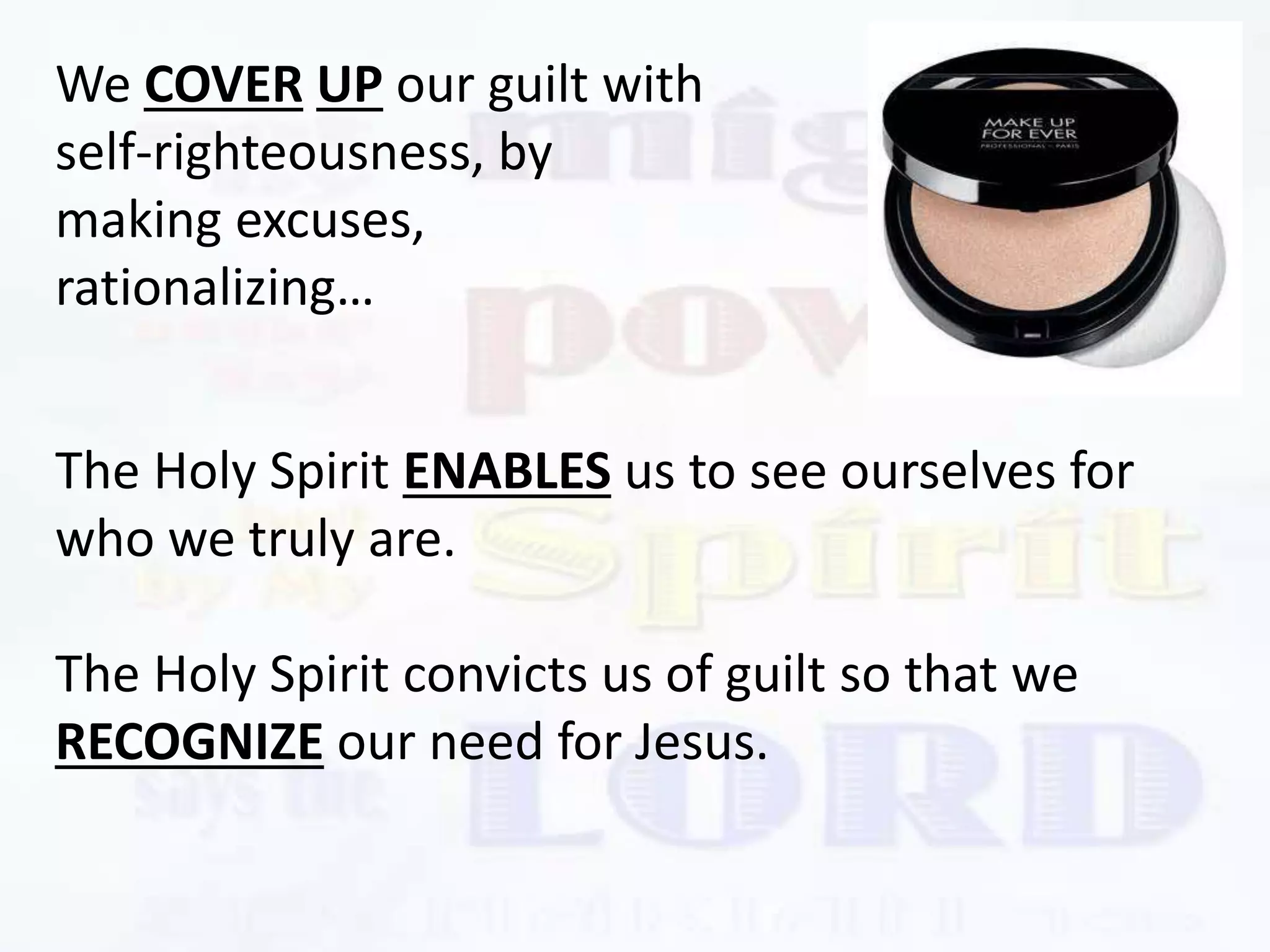 The Holy Spirit ENABLES us to see ourselves for
who we truly are.
The Holy Spirit convicts us of guilt so that we
RECOGNIZE our need for Jesus.
We COVER UP our guilt with
self-righteousness, by
making excuses,
rationalizing…
 