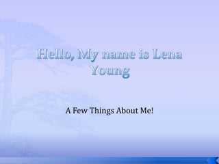 Hello, My name is Lena Young A Few Things About Me! 