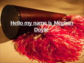 Hello my name is Meghan Doyle  