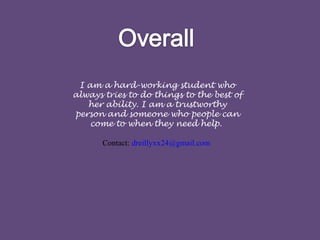 I am a hard-working student who
always tries to do things to the best of
her ability. I am a trustworthy
person and someone who people can
come to when they need help.
Contact: dreillyxx24@gmail.com
 