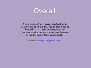 I am a hard-working student who
always tries to do things to the best of
her ability. I am a trustworthy
person and someone who people can
come to when they need help.
Contact: dreillyxx24@gmail.com
 
