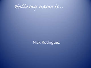 Hello my name is…




      Nick Rodriguez
 