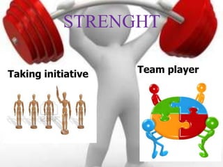 STRENGHT

Taking initiative   Team player
 